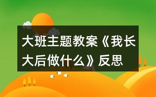 大班主題教案《我長大后做什么》反思