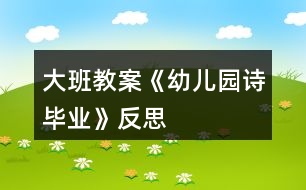 大班教案《幼兒園詩(shī)畢業(yè)》反思