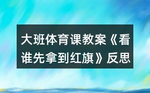 大班體育課教案《看誰(shuí)先拿到紅旗》反思