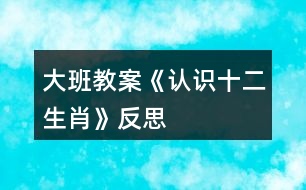 大班教案《認(rèn)識十二生肖》反思