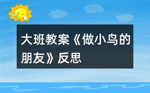 大班教案《做小鳥的朋友》反思