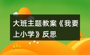 大班主題教案《我要上小學(xué)》反思