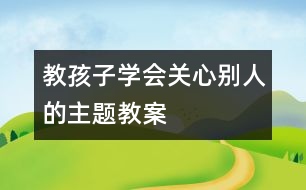 教孩子學(xué)會關(guān)心別人的主題教案