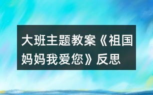 大班主題教案《祖國媽媽我愛您》反思