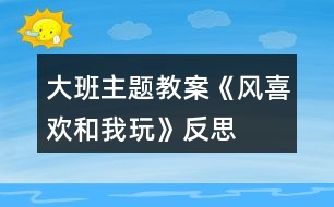 大班主題教案《風喜歡和我玩》反思