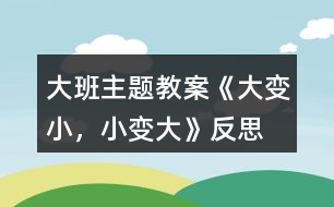 大班主題教案《大變小，小變大》反思