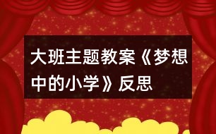 大班主題教案《夢想中的小學(xué)》反思