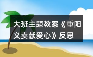 大班主題教案《重陽(yáng)義賣獻(xiàn)愛(ài)心》反思