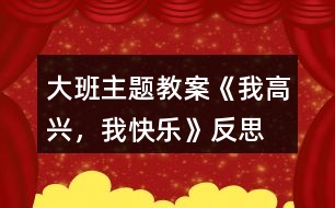 大班主題教案《我高興，我快樂》反思