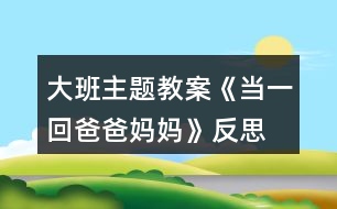 大班主題教案《當一回爸爸媽媽》反思