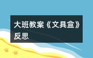 大班教案《文具盒》反思