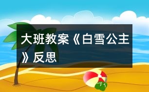 大班教案《白雪公主》反思