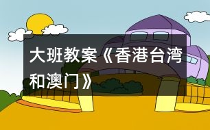 大班教案《香港、臺(tái)灣和澳門》