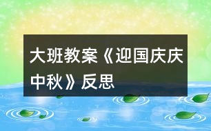 大班教案《迎國(guó)慶、慶中秋》反思