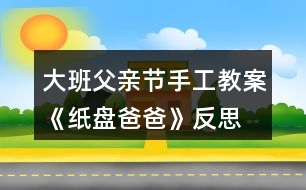 大班父親節(jié)手工教案《紙盤爸爸》反思