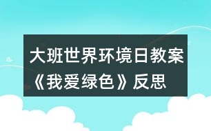 大班世界環(huán)境日教案《我愛綠色》反思