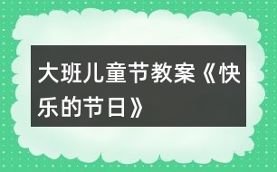 大班兒童節(jié)教案《快樂的節(jié)日》