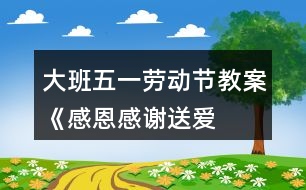 大班五一勞動(dòng)節(jié)教案《感恩、感謝、送愛(ài)心》