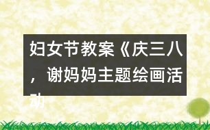 婦女節(jié)教案《慶三八，謝媽媽主題繪畫(huà)活動(dòng)》