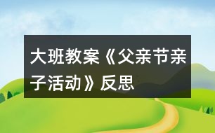 大班教案《父親節(jié)親子活動(dòng)》反思