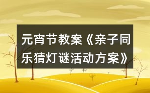 元宵節(jié)教案《親子同樂(lè)猜燈謎活動(dòng)方案》
