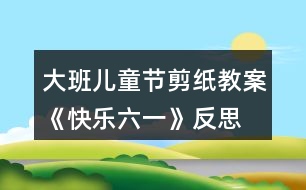 大班兒童節(jié)剪紙教案《快樂六一》反思