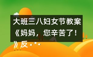 大班三八婦女節(jié)教案《媽媽，您辛苦了！》反思