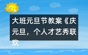 大班元旦節(jié)教案《慶元旦，個(gè)人才藝秀聯(lián)歡活動(dòng)》