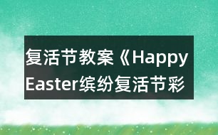 復(fù)活節(jié)教案《Happy Easter繽紛復(fù)活節(jié)彩蛋樂(lè)翻天》