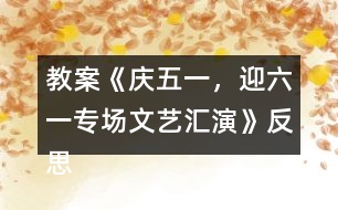 教案《慶五一，迎六一專場文藝匯演》反思