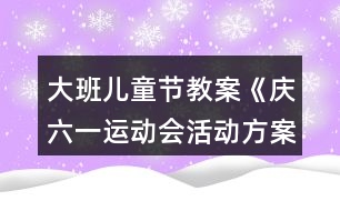 大班兒童節(jié)教案《慶六一運(yùn)動會活動方案》