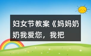 婦女節(jié)教案《媽媽、奶奶——我愛您，我把快樂帶給您！》