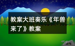 教案大班奏樂(lè)《年獸來(lái)了》教案