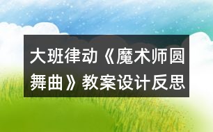 大班律動《魔術(shù)師圓舞曲》教案設(shè)計反思