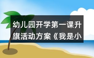 幼兒園開學第一課升旗活動方案《我是小小升旗手》