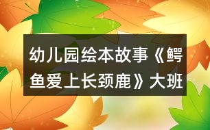 幼兒園繪本故事《鱷魚愛上長(zhǎng)頸鹿》大班教案反思