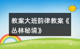 教案大班韻律教案《叢林秘境》