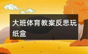 大班體育教案反思玩紙盒