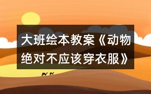 大班繪本教案《動物絕對不應該穿衣服》和