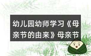 幼兒園幼師學(xué)習(xí)《母親節(jié)的由來》母親節(jié)教案材料參考