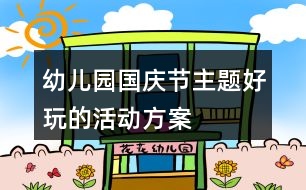 幼兒園國慶節(jié)主題好玩的活動方案