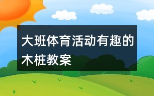 大班體育活動(dòng)有趣的木樁教案