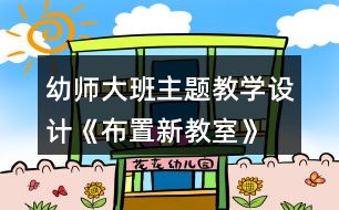 幼師大班主題教學(xué)設(shè)計(jì)《布置新教室》