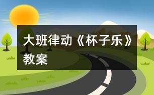 大班律動《杯子樂》教案