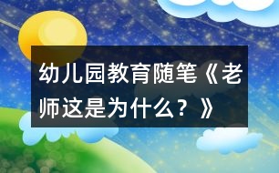 幼兒園教育隨筆《老師這是為什么？》