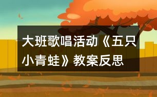 大班歌唱活動《五只小青蛙》教案反思