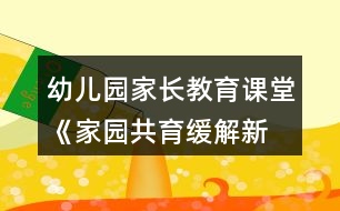 幼兒園家長(zhǎng)教育課堂《家園共育—緩解新生入園焦慮》教案