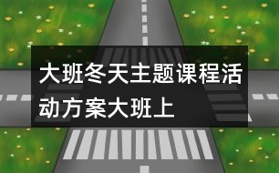 大班冬天主題課程活動方案大班上