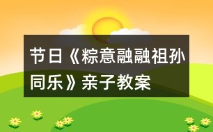 節(jié)日《粽意融融祖孫同樂》親子教案