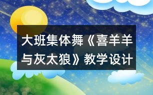 大班集體舞《喜羊羊與灰太狼》教學(xué)設(shè)計(jì)與課后反思